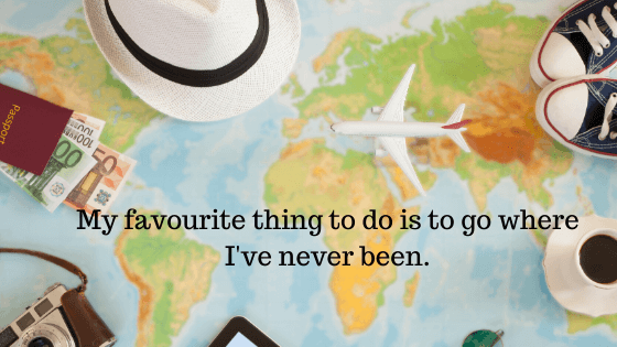 Travel quote - My favourite thing to do is to go where I've never been